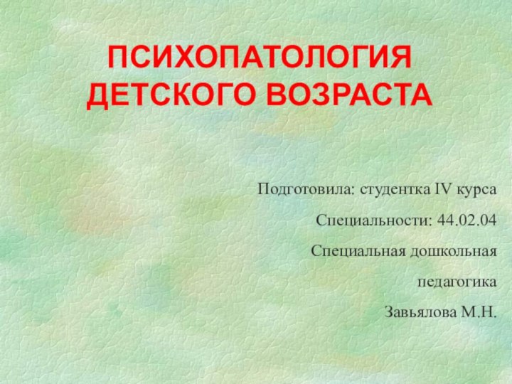 ПСИХОПАТОЛОГИЯ ДЕТСКОГО ВОЗРАСТАПодготовила: студентка IV курсаСпециальности: 44.02.04Специальная дошкольная педагогикаЗавьялова М.Н.