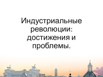 Презентация по истории Индустриальные революции: достижения и проблемы.