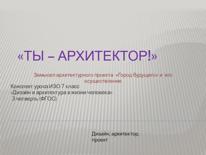 «Ты – архитектор!»Конспект урока ИЗО 7 класс«Дизайн и архитектура в жизни человека»