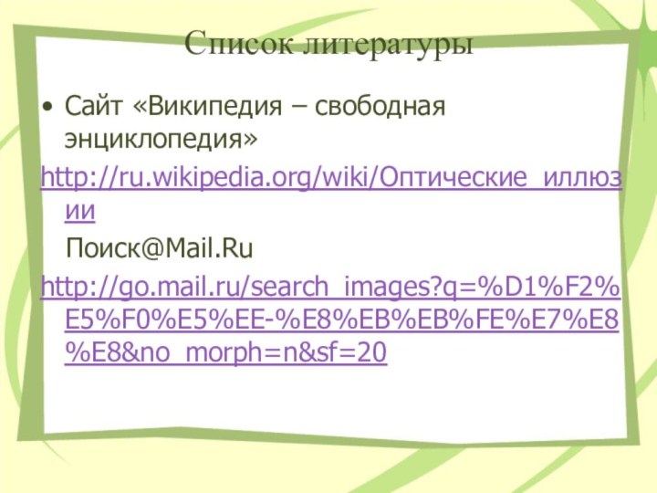 Список литературыСайт «Википедия – свободная энциклопедия»http://ru.wikipedia.org/wiki/Оптические_иллюзии  Поиск@Mail.Ruhttp://go.mail.ru/search_images?q=%D1%F2%E5%F0%E5%EE-%E8%EB%EB%FE%E7%E8%E8&no_morph=n&sf=20