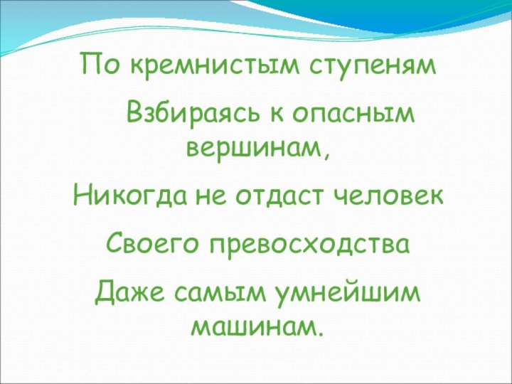 По кремнистым ступеням  Взбираясь к опасным вершинам,Никогда не отдаст человекСвоего превосходстваДаже самым умнейшим машинам.