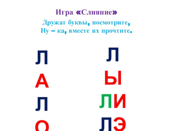 Игра «Слияние»Дружат буквы, посмотрите,Ну – ка, вместе их прочтите.ЛАЛОЛУЛЫЛИЛЭ