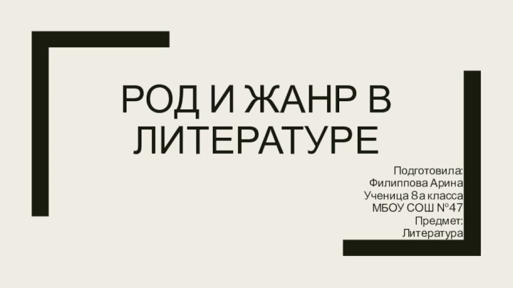 Род и Жанр в литературеПодготовила:Филиппова АринаУченица 8а класса МБОУ СОШ №47 Предмет: Литература