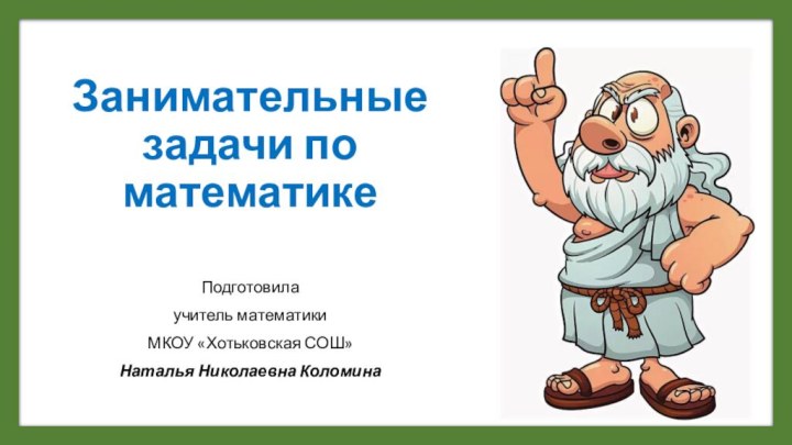 Занимательные задачи по математикеПодготовилаучитель математики МКОУ «Хотьковская СОШ»Наталья Николаевна Коломина