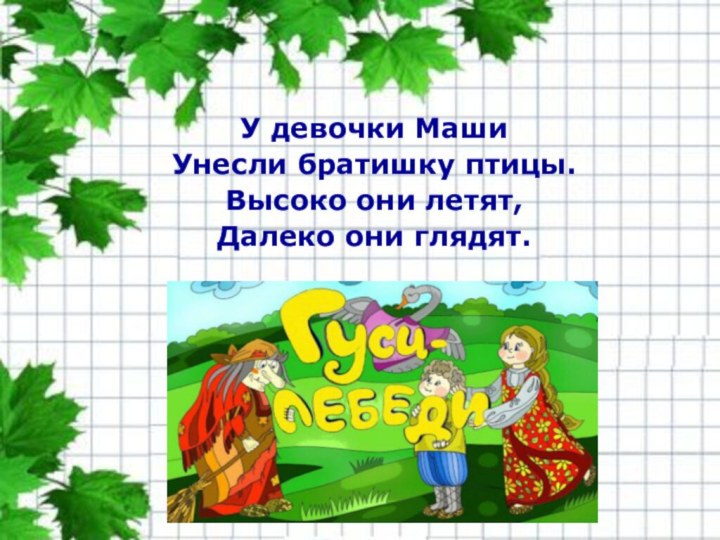 У девочки МашиУнесли братишку птицы.Высоко они летят,Далеко они глядят.