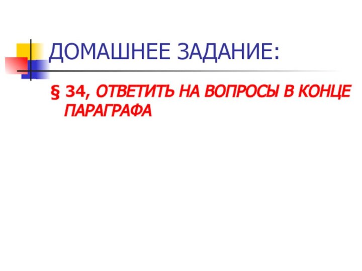 ДОМАШНЕЕ ЗАДАНИЕ:§ 34, ОТВЕТИТЬ НА ВОПРОСЫ В КОНЦЕ ПАРАГРАФА