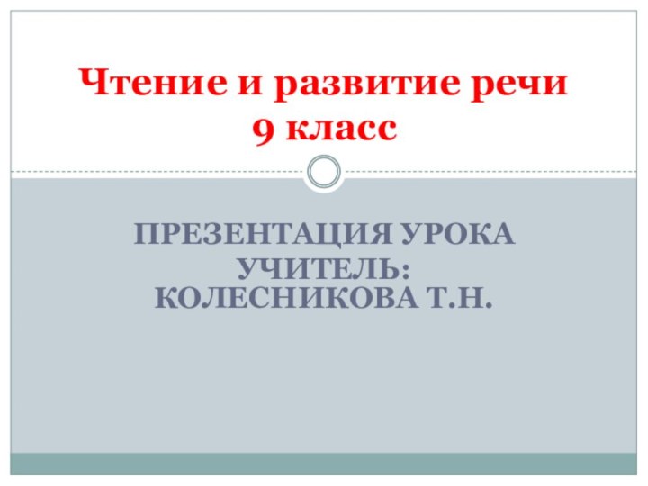 Презентация урокаУчитель: Колесникова Т.Н.Чтение и развитие речи 9 класс