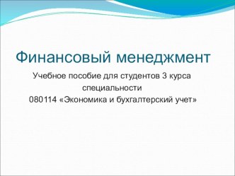 Презентация Финансовый менеджментУчебное пособие для студентов 3 курса специальности 080114 Экономика и бухгалтерский учет