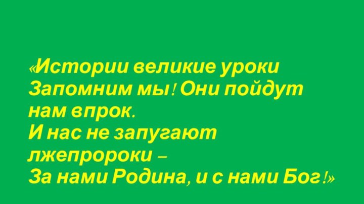 «Истории великие уроки Запомним мы! Они пойдут нам впрок. И нас не