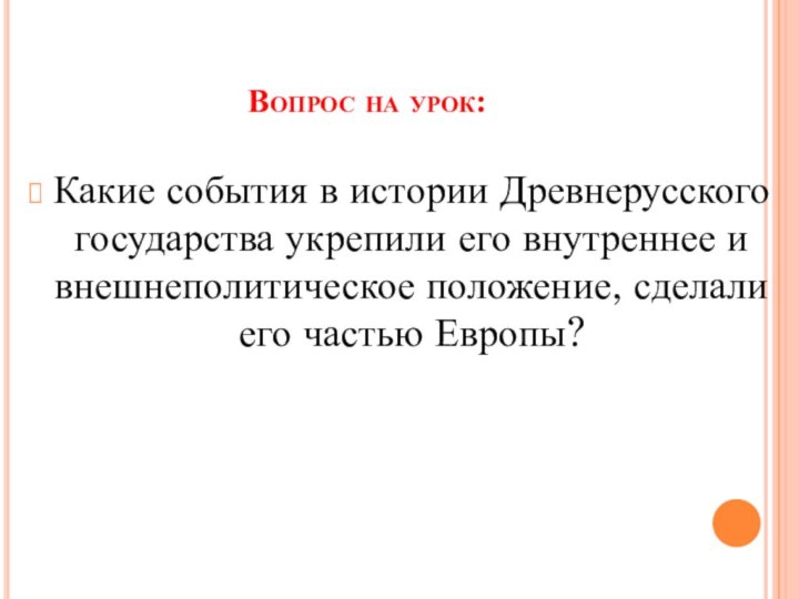 Вопрос на урок:Какие события в истории Древнерусского государства укрепили его внутреннее и