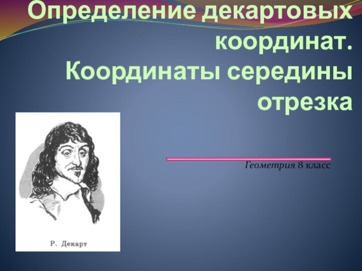 Определение декартовых координат.  Координаты середины отрезкаГеометрия 8 класс