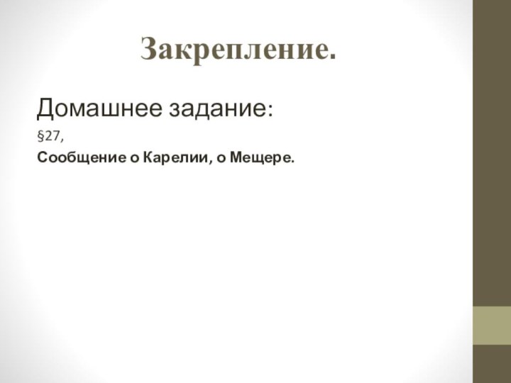 Закрепление.Домашнее задание:§27,Сообщение о Карелии, о Мещере.