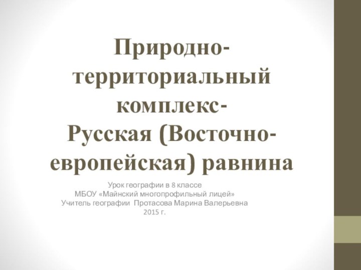 Природно-территориальный комплекс- Русская (Восточно-европейская) равнинаУрок географии в 8 классеМБОУ «Майнский многопрофильный лицей»Учитель