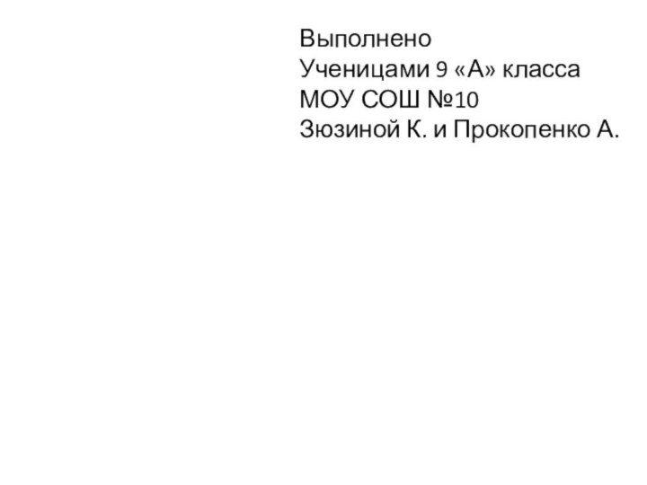 Выполнено Ученицами 9 «А» классаМОУ СОШ №10Зюзиной К. и Прокопенко А.