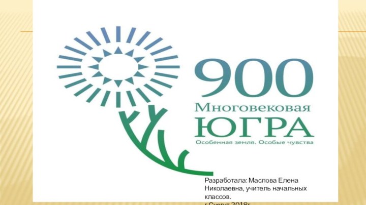 Разработала: Маслова Елена Николаевна, учитель начальных классов.г.Сургут 2018г.