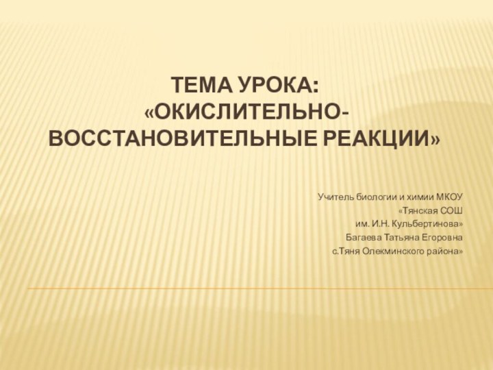 Тема урока:  «Окислительно-восстановительные реакции»Учитель биологии и химии МКОУ «Тянская СОШ им.