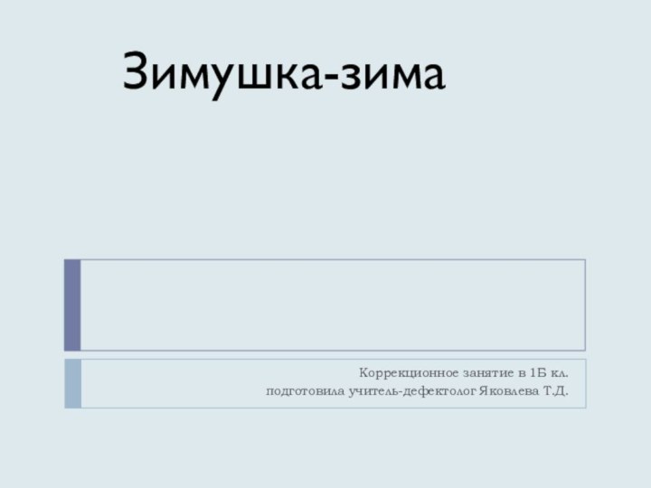 Коррекционное занятие в 1Б кл. подготовила учитель-дефектолог Яковлева Т.Д.Зимушка-зима