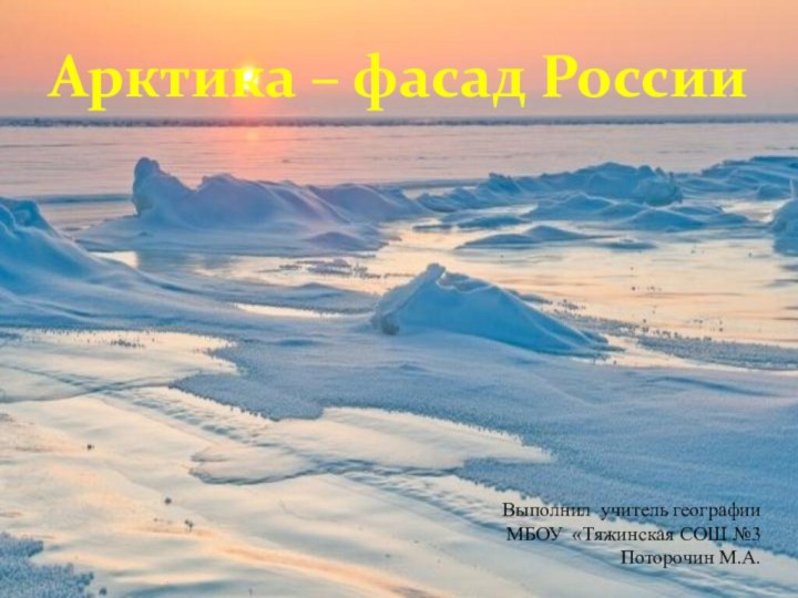 Арктика – фасад РоссииВыполнил учитель географииМБОУ «Тяжинская СОШ №3Поторочин М.А.