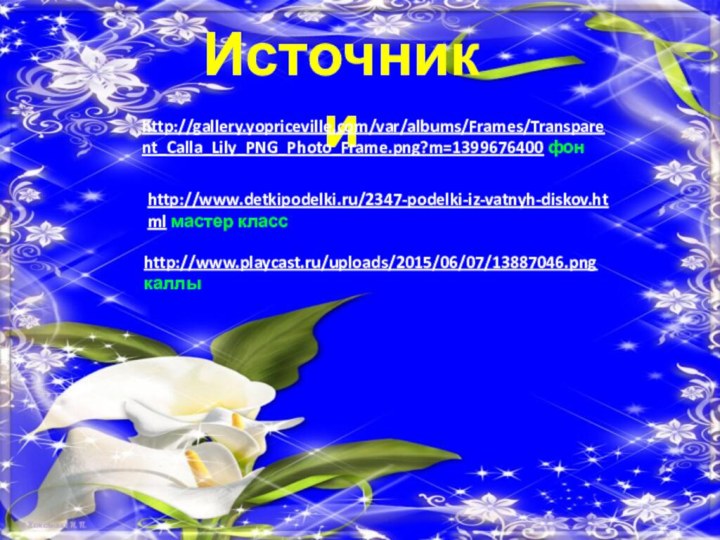 Источники http://gallery.yopriceville.com/var/albums/Frames/Transparent_Calla_Lily_PNG_Photo_Frame.png?m=1399676400 фонhttp://www.detkipodelki.ru/2347-podelki-iz-vatnyh-diskov.html мастер класс http://www.playcast.ru/uploads/2015/06/07/13887046.png каллы