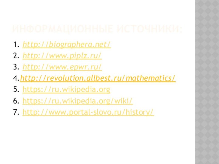 Информационные источники:1. http://biographera.net/2. http://www.piplz.ru/3. http://www.epwr.ru/4.http://revolution.allbest.ru/mathematics/5. https://ru.wikipedia.org6. https://ru.wikipedia.org/wiki/7. http://www.portal-slovo.ru/history/