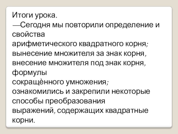 Итоги урока.—Сегодня мы повторили определение и свойства арифметического квадратного корня;вынесение множителя за