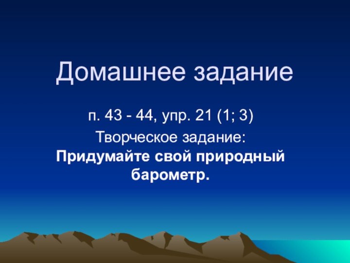 Домашнее заданиеп. 43 - 44, упр. 21 (1; 3)Творческое задание: Придумайте свой природный барометр.