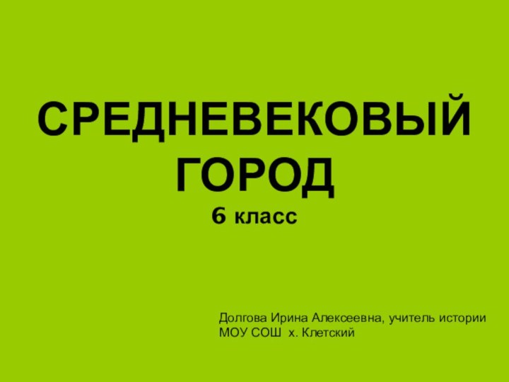 СРЕДНЕВЕКОВЫЙ ГОРОД 6 классДолгова Ирина Алексеевна, учитель истории МОУ СОШ х. Клетский