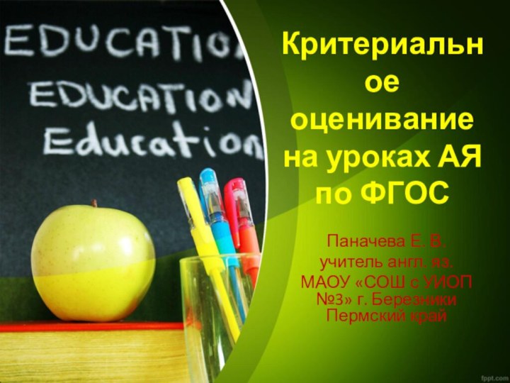 Критериальное оценивание на уроках АЯ по ФГОСПаначева Е. В.учитель англ. яз.МАОУ «СОШ