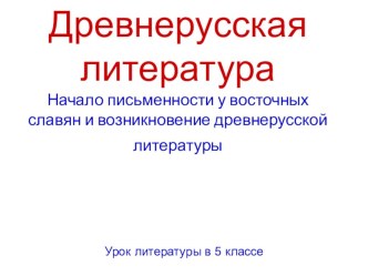 Презентация к уроку литературы в 5 классе Древнерусская литература . Начало письменности у восточных славян и возникновение древнерусской литературы