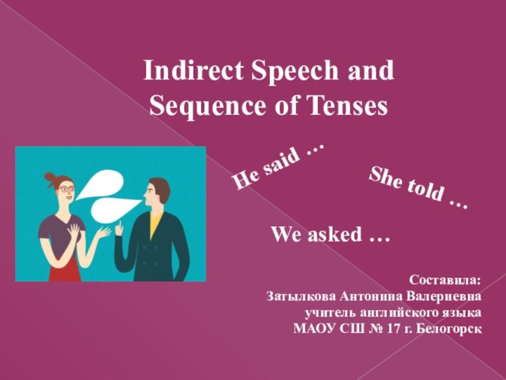 Indirect Speech and  Sequence of TensesСоставила:Затылкова Антонина Валериевнаучитель английского языкаМАОУ СШ