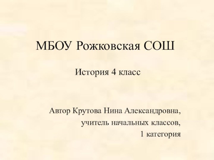 МБОУ Рожковская СОШИстория 4 классАвтор Крутова Нина Александровна, учитель начальных классов, 1 категория