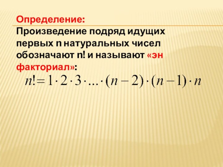 Определение:Произведение подряд идущих первых n натуральных чисел обозначают n! и называют «эн факториал»: