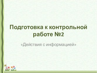 Презентация по подготовке к контрольной работе на тему Действия с информацией (3 класс)