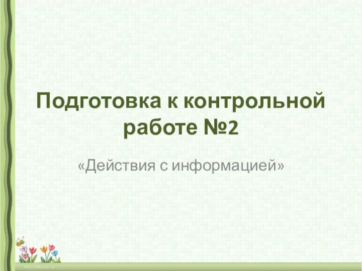 Подготовка к контрольной работе №2«Действия с информацией»