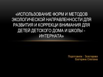 Презентация по самообразованию ИСПОЛЬЗОВАНИЕ ФОРМ И МЕТОДОВ ЭКОЛОГИЧЕСКОЙ НАПРАВЛЕННОСТИ ДЛЯ РАЗВИТИЯ И КОРРЕКЦИи ВНИМАНИЯ ДЛЯ ДЕТЕЙ ДЕТСКОГО ДОМА и школы - интерната