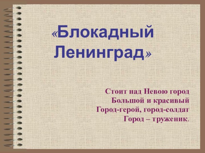 «Блокадный Ленинград»Стоит над Невою городБольшой и красивыйГород-герой, город-солдатГород – труженик.