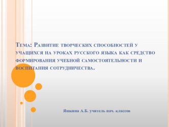 Презентация к методическому материалу по теме Развитие творческих способностей у учащихся на уроках русского языка как средство формирования учебной самостоятельности и воспитания сотрудничества