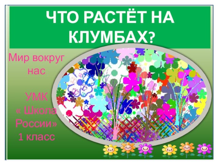 ЧТО РАСТЁТ НА КЛУМБАХ?Мир вокруг насУМК « Школа России»1 класс