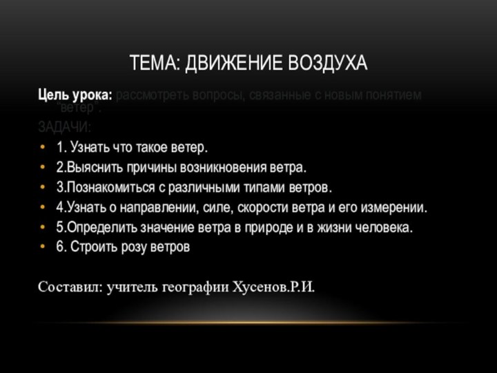 ТЕМА: ДВИЖЕНИЕ ВОЗДУХАЦель урока: рассмотреть вопросы, связанные с новым понятием “ветер”.ЗАДАЧИ: 1. Узнать