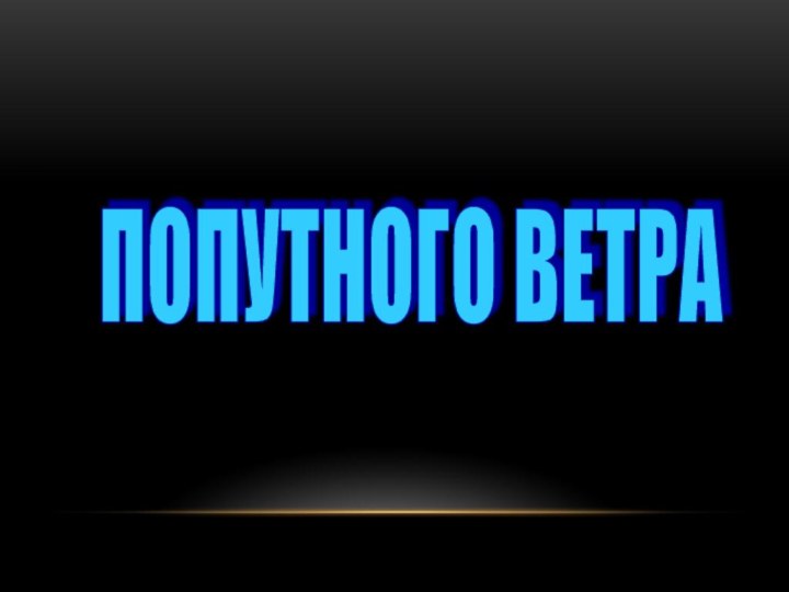 ПОПУТНОГО ВЕТРА