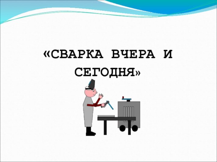 «СВАРКА ВЧЕРА И СЕГОДНЯ»