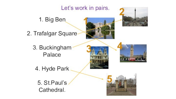 Let’s work in pairs.1. Big Ben2. Trafalgar Square3. Buckingham Palace4. Hyde Park5. St.Paul’s Cathedral. 12345