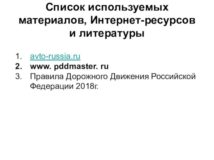 Список используемых материалов, Интернет-ресурсов и литературыavto-russia.ru www. pddmaster. ruПравила Дорожного Движения Российской Федерации 2018г.