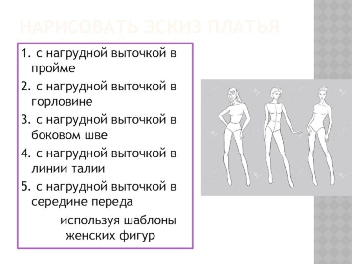 Нарисовать эскиз платья1. с нагрудной выточкой в пройме2. с нагрудной выточкой в