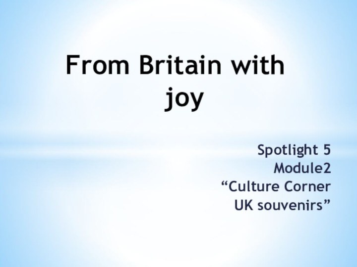 From Britain with joy  Spotlight 5 Module2“Culture CornerUK souvenirs”