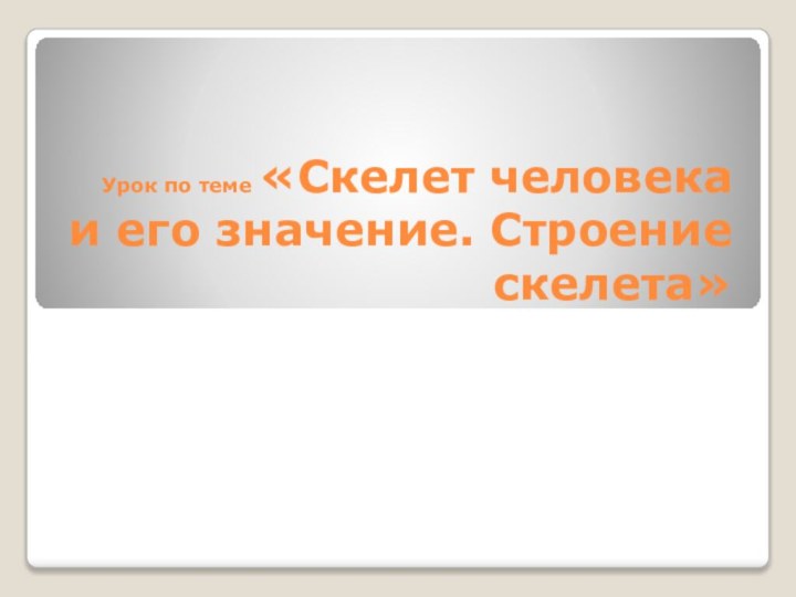 Урок по теме «Скелет человека и его значение. Строение скелета»