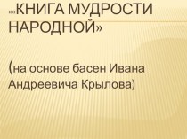 Презентация по литературе на тему Книга мудрости народной на основе басен И.А. Крылова