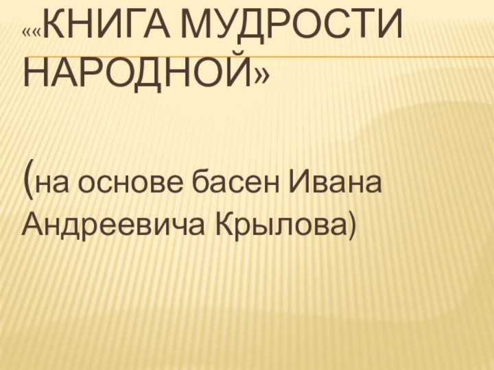 ««КНИГА МУДРОСТИ НАРОДНОЙ»(на основе басен Ивана Андреевича Крылова)