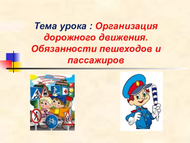 Тема урока : Организация дорожного движения. Обязанности пешеходов и пассажиров