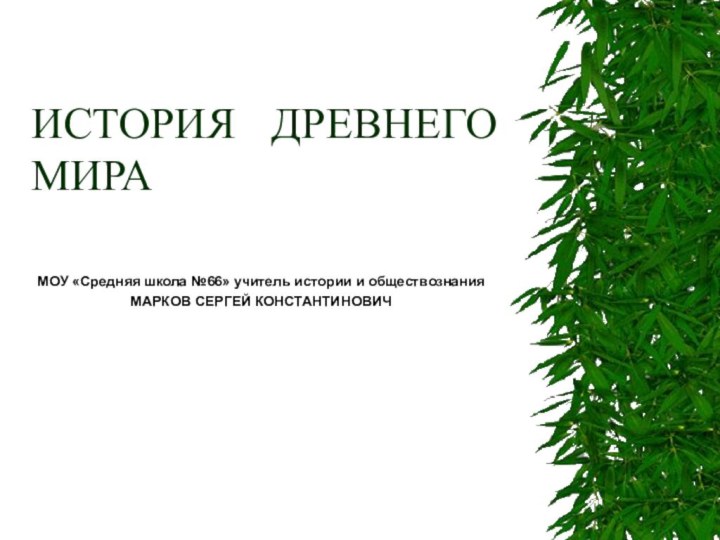 ИСТОРИЯ ДРЕВНЕГО МИРАМОУ «Средняя школа №66» учитель истории и обществознания МАРКОВ СЕРГЕЙ КОНСТАНТИНОВИЧ